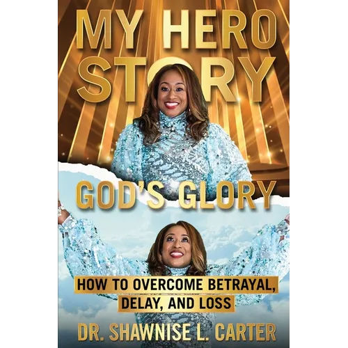 My Hero Story, God's Glory: How to Overcome Betrayal Delay & Loss: How to Overcome Betrayal, Delay, & Loss: How to Overcome Betrayal, Delay, and L