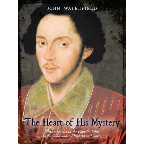 The Heart of His Mystery: Shakespeare and the Catholic Faith in England Under Elizabeth and James