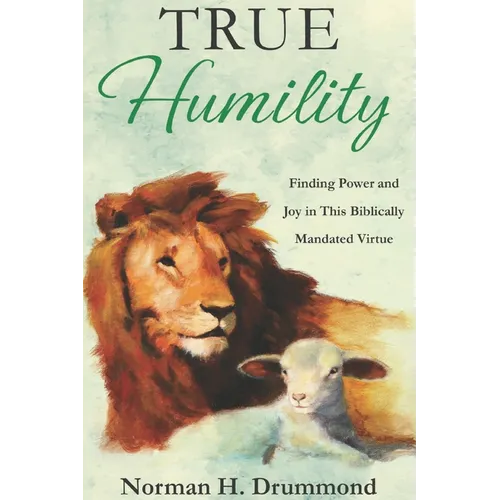 True Humility: Finding Power and Joy in This Biblically Mandated Virtue