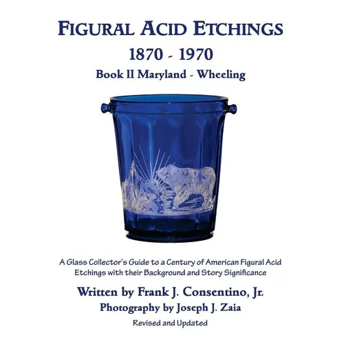 Figural Acid Etchings 1870- 1970, Book II, Maryland - Wheeling: A Glass Collector's Guide to a Century of American Figural Acid Etchings with their Ba