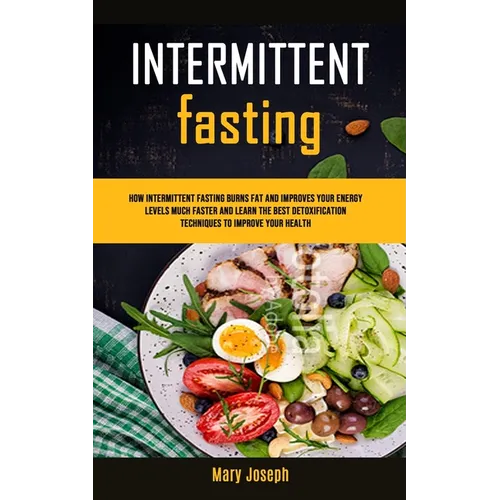 Intermittent Fasting Diet Cookbook: How Intermittent Fasting Burns Fat And Improves Your Energy Levels Much Faster And Learn The Best Detoxification T