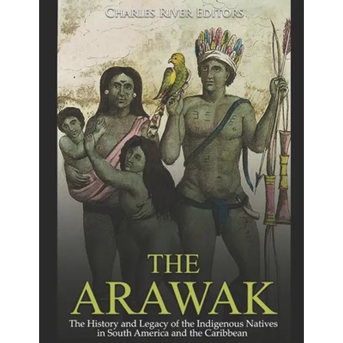 The Arawak: The History and Legacy of the Indigenous Natives in South America and the Caribbean