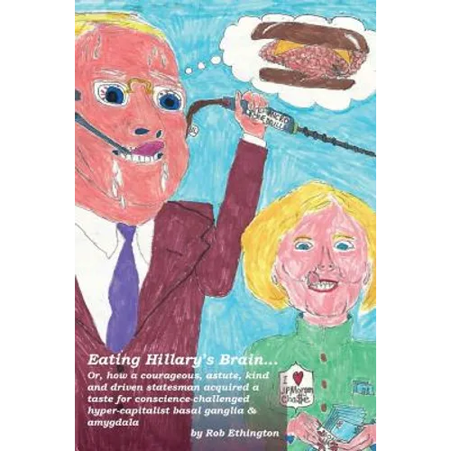 Eating Hillary's Brain...: Or, how a courageous, astute, kind and driven statesman acquired a taste for conscience-challenged hyper-capitalist ba