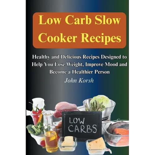 Low Carb Slow Cooker Recipes: Healthy and Delicious Recipes Designed to Help You Lose Weight, Improve Mood and Become a Healthier Person: Healthy and