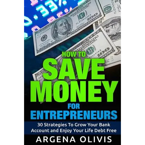 How To Save Money For Entrepreneurs: 30 Strategies To Grow Your Bank Account and Enjoy Life Debt Free