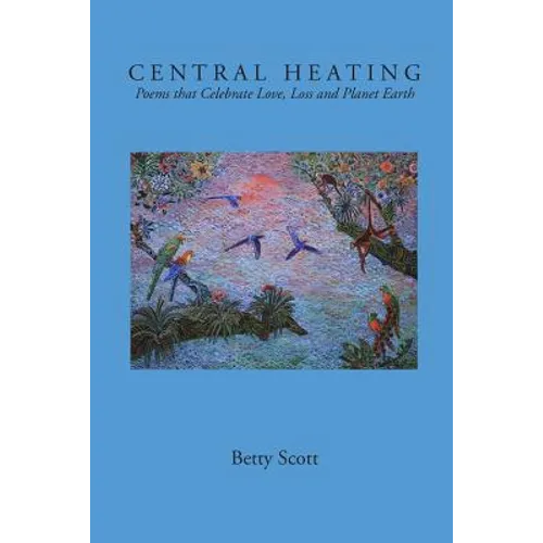 Central Heating: Poems That Celebrate Love, Loss and Planet Earth