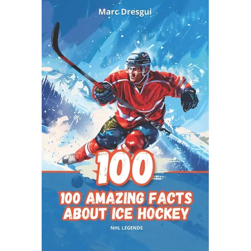 100 Amazing Facts About Ice Hockey: NHL Legends