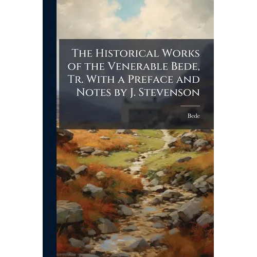 The Historical Works of the Venerable Bede, Tr. With a Preface and Notes by J. Stevenson