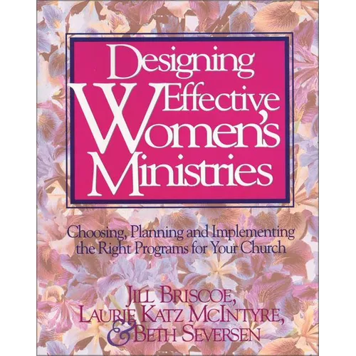 Designing Effective Women's Ministries: Choosing, Planning, and Implementing the Right Programs for Your Church