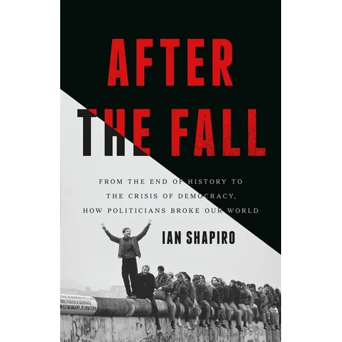 After the Fall: From the End of History to the Crisis of Democracy, How Politicians Broke Our World