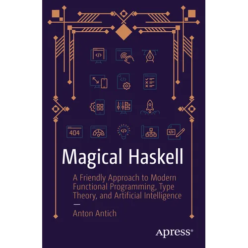 Magical Haskell: A Friendly Approach to Modern Functional Programming, Type Theory, and Artificial Intelligence