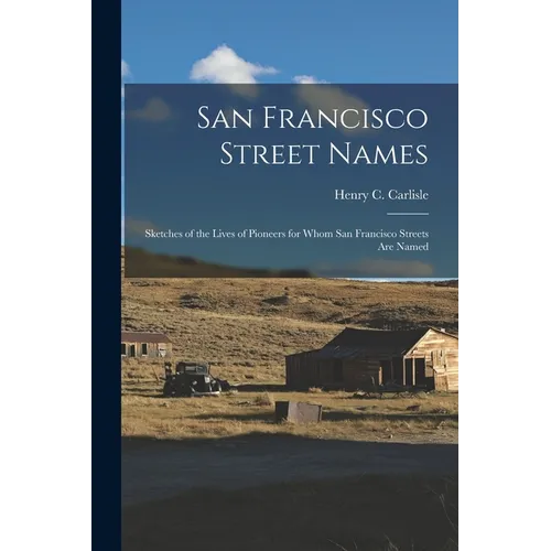 San Francisco Street Names: Sketches of the Lives of Pioneers for Whom San Francisco Streets Are Named
