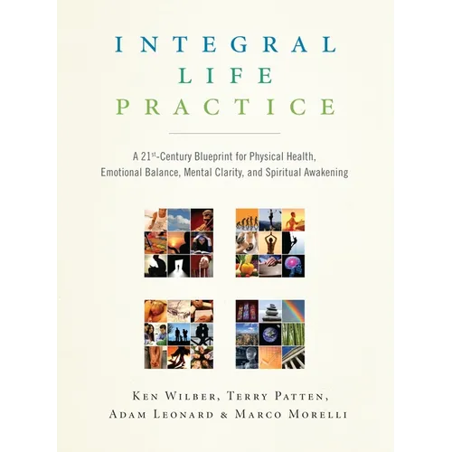 Integral Life Practice: A 21st-Century Blueprint for Physical Health, Emotional Balance, Mental Clarity, and Spiritual Awakening
