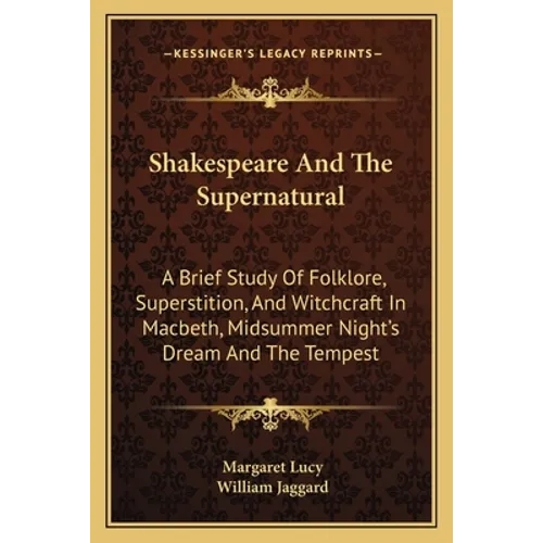 Shakespeare And The Supernatural: A Brief Study Of Folklore, Superstition, And Witchcraft In Macbeth, Midsummer Night's Dream And The Tempest