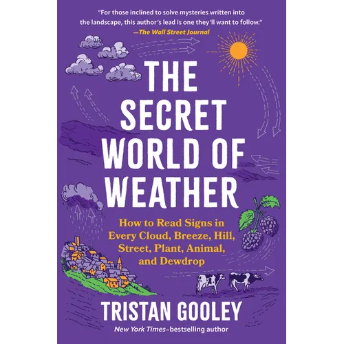The Secret World of Weather: How to Read Signs in Every Cloud, Breeze, Hill, Street, Plant, Animal, and Dewdrop