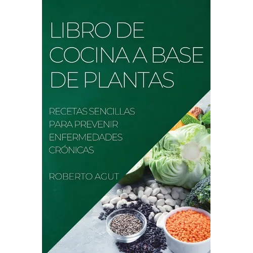 Libro de Cocina a Base de Plantas: Recetas Sencillas Para Prevenir Enfermedades Crónicas