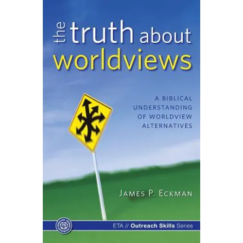 The Truth about Worldviews: A biblical understanding of worldview alternatives