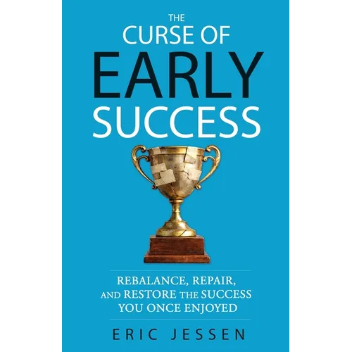 The Curse of Early Success: Rebalance, Repair, and Restore the Success You Once Enjoyed