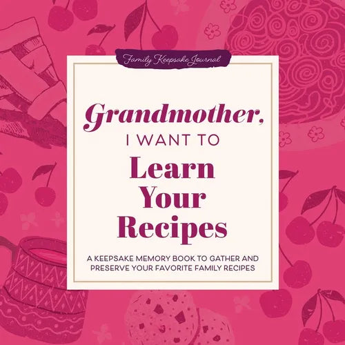 Grandmother, I Want to Learn Your Recipes: A Keepsake Memory Book to Gather and Preserve Your Favorite Family Recipes
