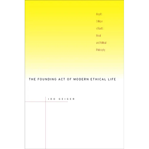 The Founding Act of Modern Ethical Life: Hegel's Critique of Kant's Moral and Political Philosophy