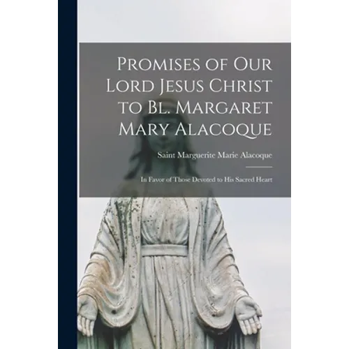 Promises of Our Lord Jesus Christ to Bl. Margaret Mary Alacoque [microform]: in Favor of Those Devoted to His Sacred Heart
