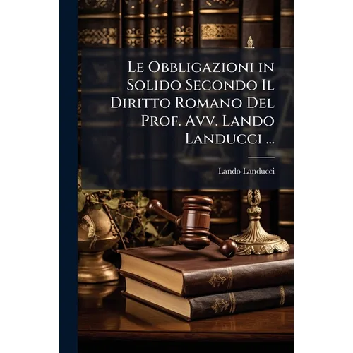 Le Obbligazioni in Solido Secondo Il Diritto Romano Del Prof. Avv. Lando Landucci ...