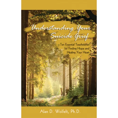 Understanding Your Suicide Grief: Ten Essential Touchstones for Finding Hope and Healing Your Heart