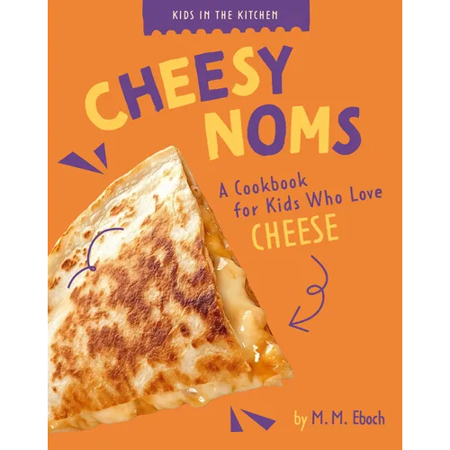 Cheesy Noms: A Cookbook for Kids Who Love Cheese
