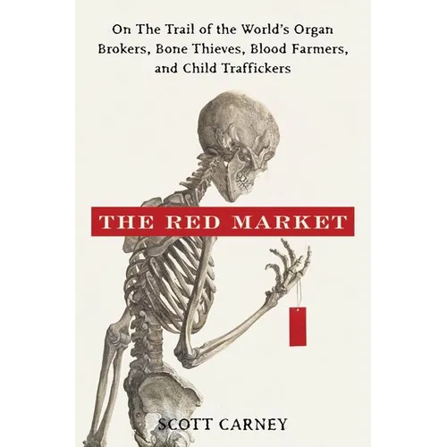 The Red Market: On the Trail of the World's Organ Brokers, Bone Thieves, Blood Farmers, and Child Traffickers