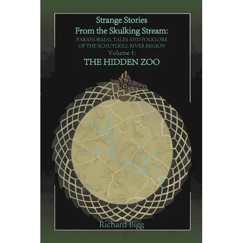 Strange Stories from The Skulking Stream: Paranormal Tales and Folklore of The Schuylkill River Region Volume 1: : The Hidden Zoo