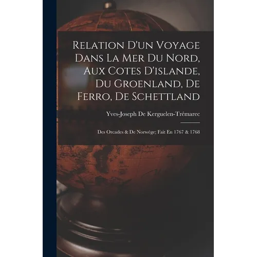 Relation D'un Voyage Dans La Mer Du Nord, Aux Cotes D'islande, Du Groenland, De Ferro, De Schettland: Des Orcades & De Norwége; Fait En 1767 & 1768