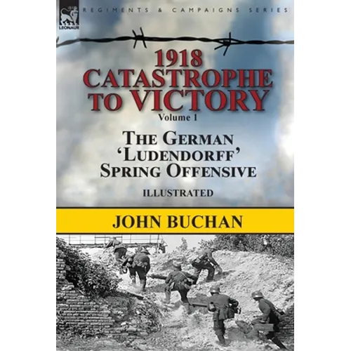 1918-Catastrophe to Victory: Volume 1-The German 'Ludendorff' Spring Offensive