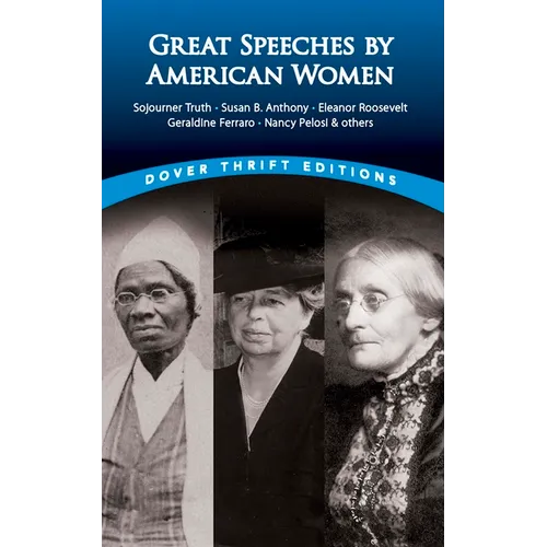 Great Speeches by American Women: Sojourner Truth, Susan B. Anthony, Eleanor Roosevelt, Geraldine Ferraro, Nancy Pelosi & Others