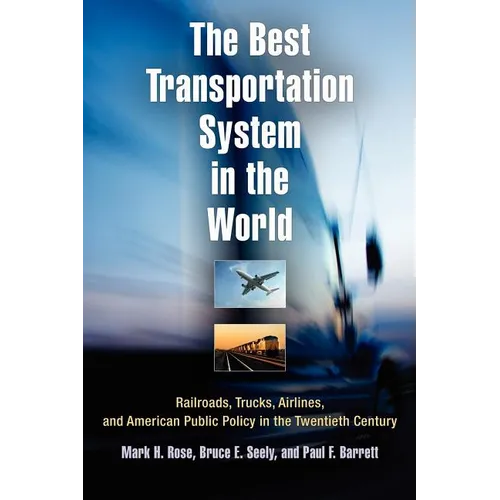 The Best Transportation System in the World: Railroads, Trucks, Airlines, and American Public Policy in the Twentieth Century