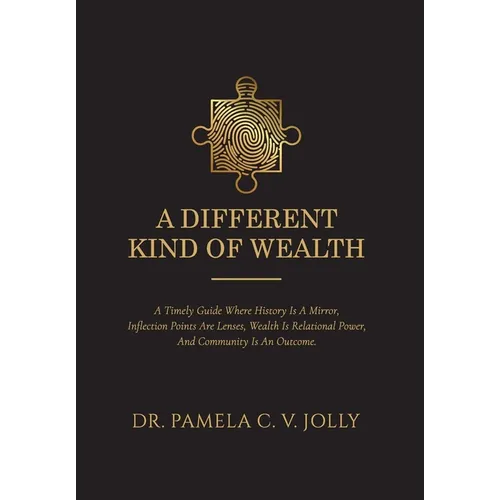A Different Kind of Wealth: A Timely Guide Where History Is a Mirror, Inflection Points Are Lenses, Wealth Is Relational Power, and Community Is an Ou
