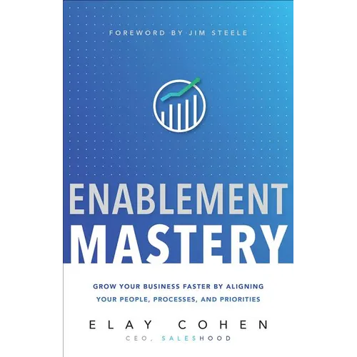 Enablement Mastery: Grow Your Business Faster by Aligning Your People, Processes, and Priorities