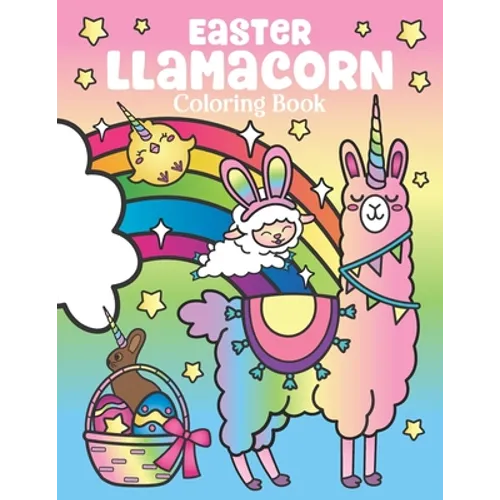 Easter Llamacorn Coloring Book: of Magical Unicorn Llamas and Cactus Easter Bunny with Rainbow Easter Eggs - Easter Basket Stuffers for Kids and Adult