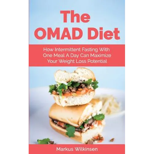 The OMAD Diet: How Intermittent Fasting With One Meal A Day Can Maximize Your Weight Loss Potential