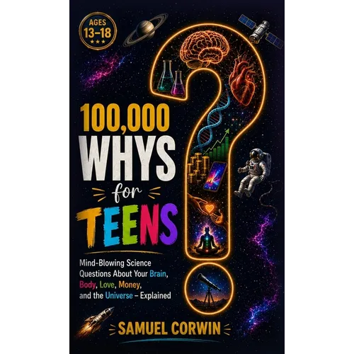 100,000 Whys for Teens: Mind-Blowing Science Questions About Your Brain, Body, Love, Money, and the Universe - Explained