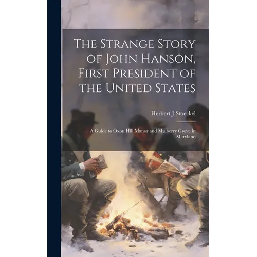 The Strange Story of John Hanson, First President of the United States: a Guide to Oxon Hill Manor and Mulberry Grove in Maryland