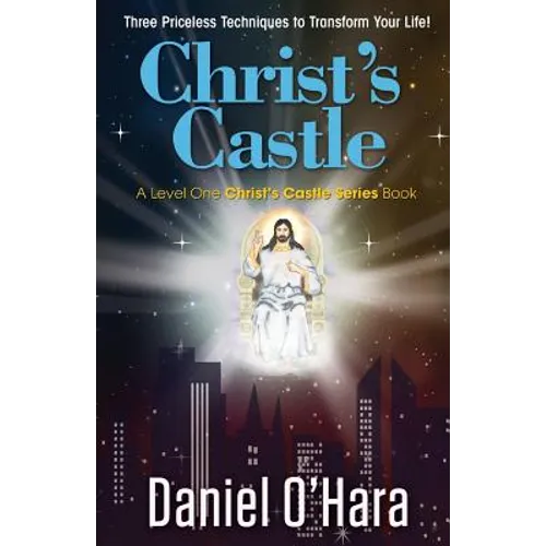 Christ's Castle: Three Priceless Techniques to Transform Your Life!