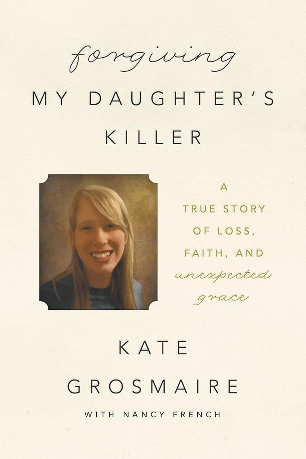 Forgiving My Daughter's Killer: A True Story of Loss, Faith, and Unexpected Grace Book