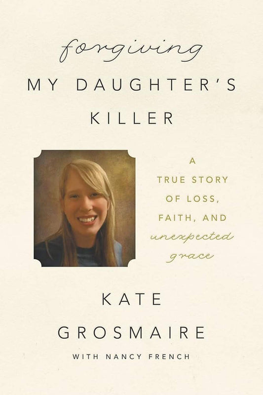 Forgiving My Daughter's Killer: A True Story of Loss, Faith, and Unexpected Grace Book