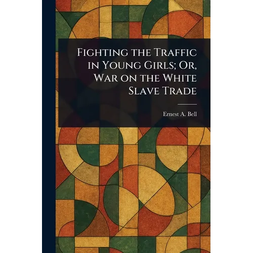 Fighting the Traffic in Young Girls; Or, War on the White Slave Trade