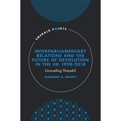 Interparliamentary Relations and the Future of Devolution in the UK 1998-2018: Unravelling Threads?