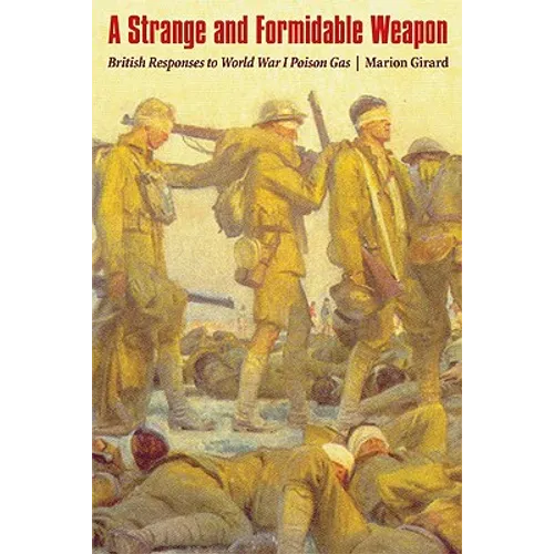 Strange and Formidable Weapon: British Responses to World War I Poison Gas
