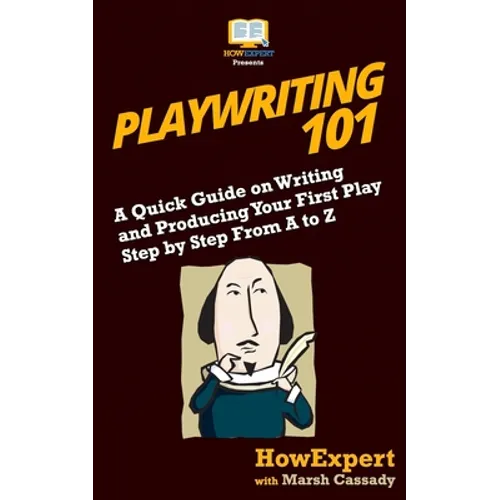 Playwriting 101: A Quick Guide on Writing and Producing Your First Play Step by Step From A to Z