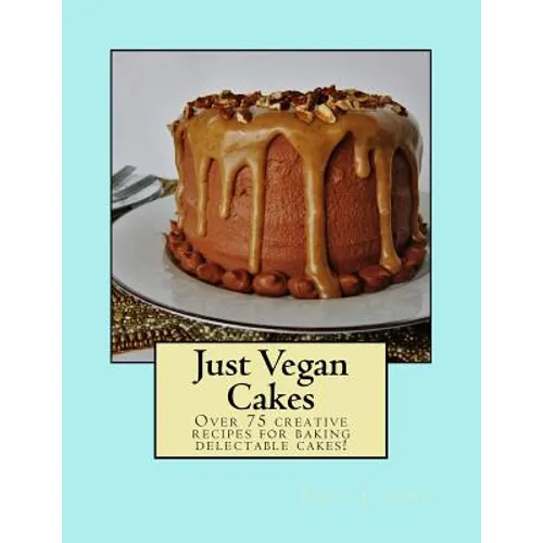 Just Vegan Cakes: Over 75 creative recipes for baking delectable cakes!