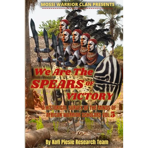 We Are The Spears Of Victory: A Historical Survey Of The Minds Of African Warrior Scholars Vol. 5
