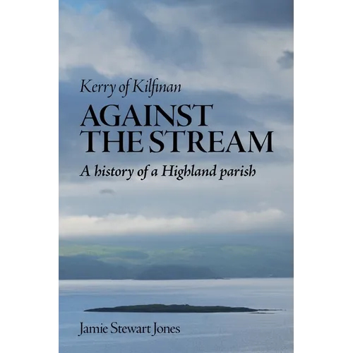 Against the Stream: Kerry of Kilfinan. History of a Highland Parish